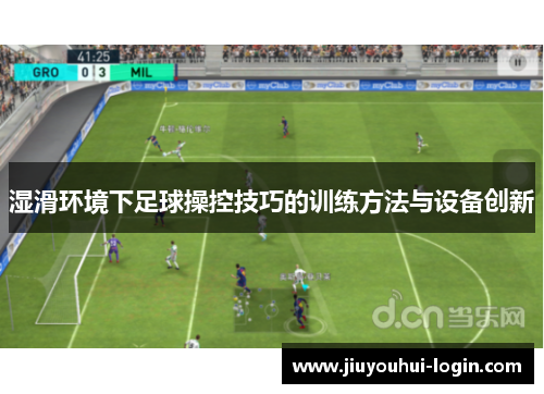 湿滑环境下足球操控技巧的训练方法与设备创新
