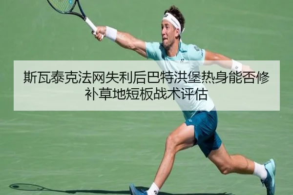斯瓦泰克法网失利后巴特洪堡热身能否修补草地短板战术评估