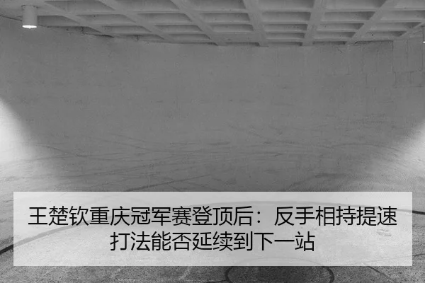 wang-chu-qin-chong-qing-guan-jun-sai-deng-ding-hou-fan-shou-xiang-chi-ti-su-da-fa-neng-fou-yan-xu-dao-xia-yi-zhan-2-981.jpg