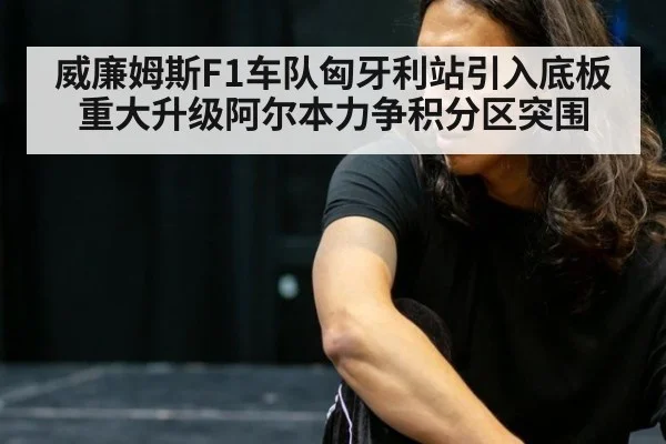 威廉姆斯F1车队匈牙利站引入底板重大升级阿尔本力争积分区突围