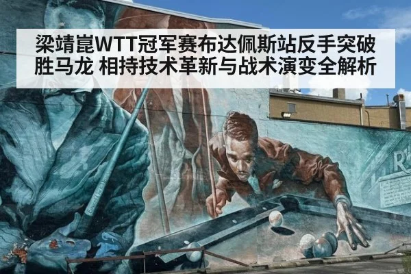 梁靖崑WTT冠军赛布达佩斯站反手突破胜马龙 相持技术革新与战术演变全解析
