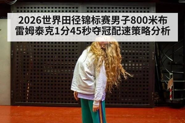 2026世界田径锦标赛男子800米布雷姆泰克1分45秒夺冠配速策略分析