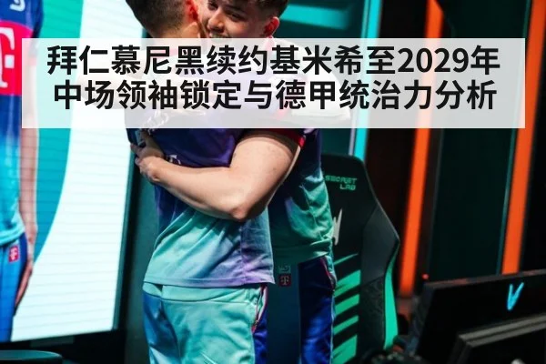 拜仁慕尼黑续约基米希至2029年中场领袖锁定与德甲统治力分析
