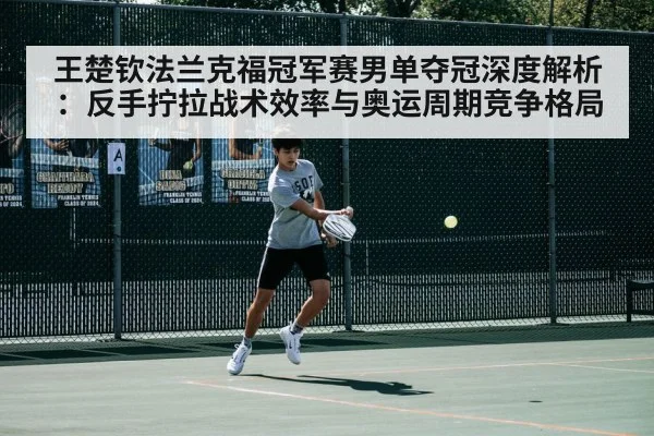 王楚钦法兰克福冠军赛男单夺冠深度解析:反手拧拉战术效率与奥运周期竞争格局