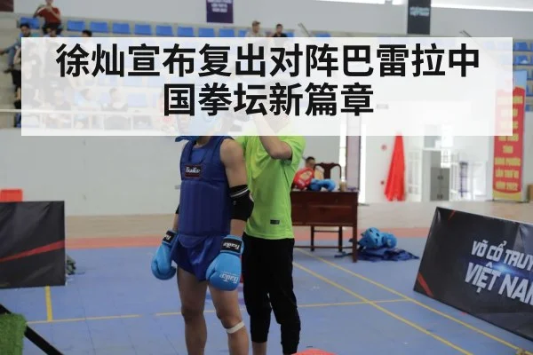 徐灿宣布复出对阵巴雷拉中国拳坛新篇章