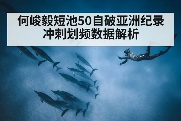 何峻毅短池50自破亚洲纪录 冲刺划频数据解析
